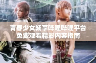 青春少女畅享哔哩哔哩平台免费观看精彩内容指南