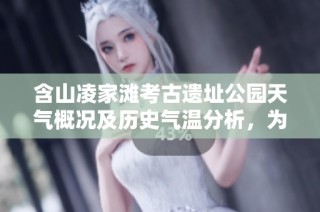 含山凌家滩考古遗址公园天气概况及历史气温分析，为游客提供最佳出行建议与旅游指数参考