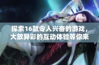 探索16款令人兴奋的游戏，大放异彩的互动体验等你来挑战
