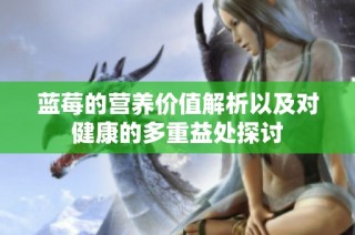 蓝莓的营养价值解析以及对健康的多重益处探讨