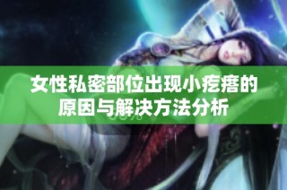 女性私密部位出现小疙瘩的原因与解决方法分析