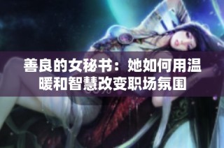 善良的女秘书：她如何用温暖和智慧改变职场氛围