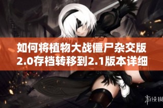 如何将植物大战僵尸杂交版2.0存档转移到2.1版本详细指南