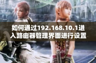 如何通过192.168.10.1进入路由器管理界面进行设置和优化网络连接