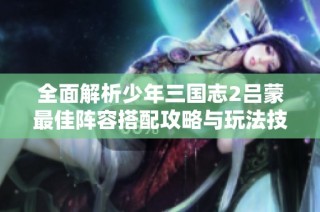 全面解析少年三国志2吕蒙最佳阵容搭配攻略与玩法技巧