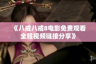 《八戒八戒8电影免费观看全程视频链接分享》