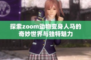 探索zoom动物变身人马的奇妙世界与独特魅力