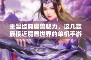 重温经典魔兽魅力，这几款最接近魔兽世界的单机手游不可错过
