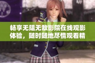 畅享无阻无敌影院在线观影体验，随时随地尽情观看精彩影片