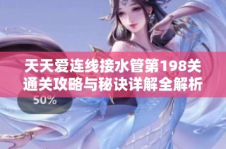 天天爱连线接水管第198关通关攻略与秘诀详解全解析