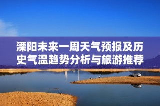 溧阳未来一周天气预报及历史气温趋势分析与旅游推荐