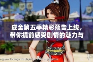 成全第五季精彩预告上线，带你提前感受剧情的魅力与悬念