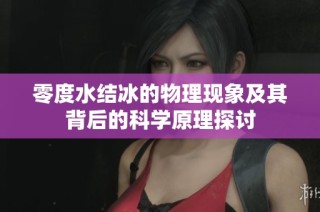 零度水结冰的物理现象及其背后的科学原理探讨