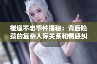 楼道不忠事件揭秘：背后隐藏的复杂人际关系和情感纠葛
