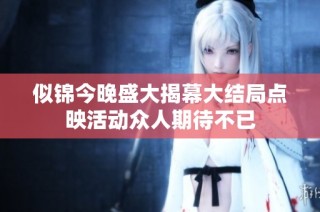 似锦今晚盛大揭幕大结局点映活动众人期待不已