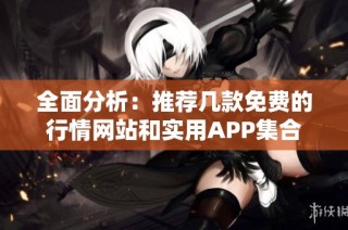 全面分析：推荐几款免费的行情网站和实用APP集合