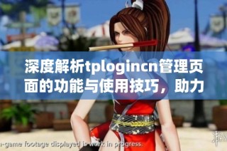 深度解析tplogincn管理页面的功能与使用技巧，助力网络管理更高效
