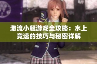 激流小艇游戏全攻略：水上竞速的技巧与秘密详解