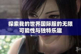探索我的世界国际服的无限可能性与独特乐趣