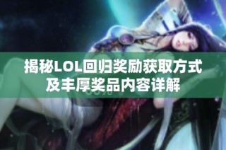 揭秘LOL回归奖励获取方式及丰厚奖品内容详解