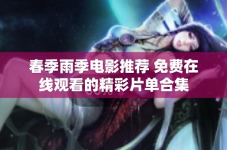 春季雨季电影推荐 免费在线观看的精彩片单合集