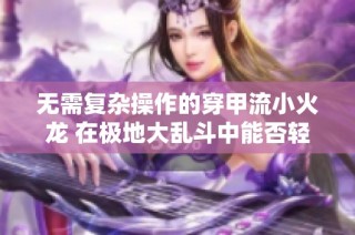 无需复杂操作的穿甲流小火龙 在极地大乱斗中能否轻松取胜