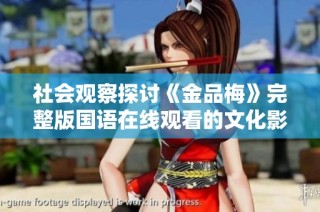 社会观察探讨《金品梅》完整版国语在线观看的文化影响与价值解析