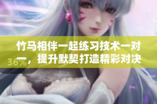 竹马相伴一起练习技术一对一，提升默契打造精彩对决