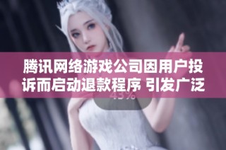 腾讯网络游戏公司因用户投诉而启动退款程序 引发广泛关注与热议