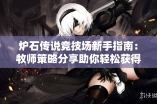 炉石传说竞技场新手指南：牧师策略分享助你轻松获得12胜