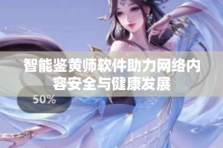 智能鉴黄师软件助力网络内容安全与健康发展