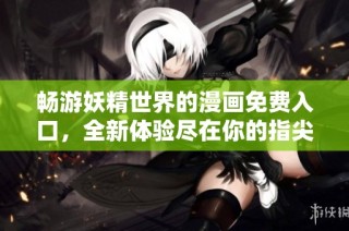 畅游妖精世界的漫画免费入口，全新体验尽在你的指尖
