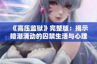 《高压监狱》完整版：揭示暗潮涌动的囚禁生活与心理挣扎