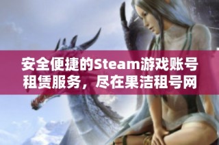 安全便捷的Steam游戏账号租赁服务，尽在果洁租号网，畅享无限游戏乐趣