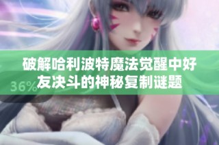 破解哈利波特魔法觉醒中好友决斗的神秘复制谜题