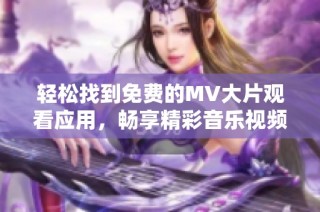 轻松找到免费的MV大片观看应用，畅享精彩音乐视频不再困难