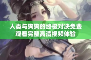 人类与狗狗的终极对决免费观看完整高清视频体验