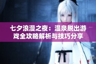 七夕浪漫之夜：温泉脱出游戏全攻略解析与技巧分享