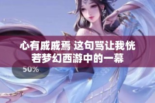 心有戚戚焉 这句骂让我恍若梦幻西游中的一幕