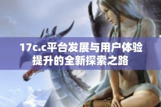 17c.c平台发展与用户体验提升的全新探索之路