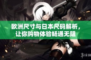 欧洲尺寸与日本尺码解析，让你购物体验畅通无阻