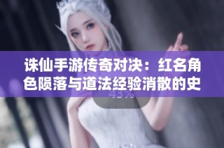 诛仙手游传奇对决：红名角色陨落与道法经验消散的史诗之战解读