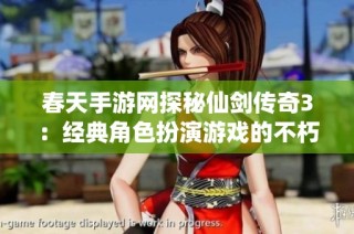 春天手游网探秘仙剑传奇3：经典角色扮演游戏的不朽魅力与魅影