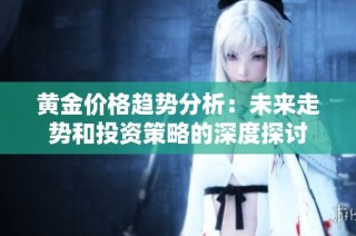 黄金价格趋势分析：未来走势和投资策略的深度探讨