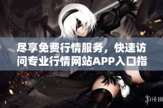 尽享免费行情服务，快速访问专业行情网站APP入口指南