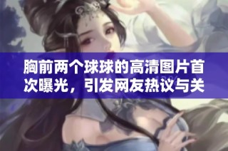 胸前两个球球的高清图片首次曝光，引发网友热议与关注
