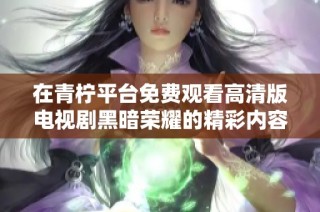 在青柠平台免费观看高清版电视剧黑暗荣耀的精彩内容及剧情揭秘