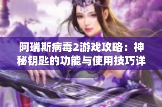 阿瑞斯病毒2游戏攻略：神秘钥匙的功能与使用技巧详细解析