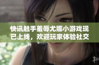 快讯触手羞辱尤娜小游戏现已上线，欢迎玩家体验社交话题新玩法