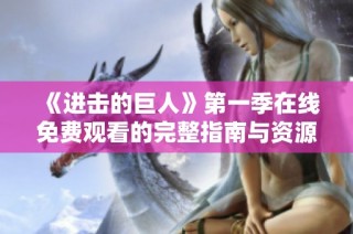 《进击的巨人》第一季在线免费观看的完整指南与资源推荐
